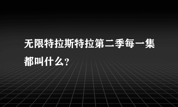 无限特拉斯特拉第二季每一集都叫什么？