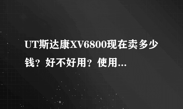 UT斯达康XV6800现在卖多少钱？好不好用？使用是否方便？毕竟按键太多会不会用起来眼花？