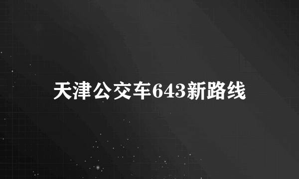 天津公交车643新路线