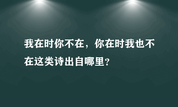 我在时你不在，你在时我也不在这类诗出自哪里？