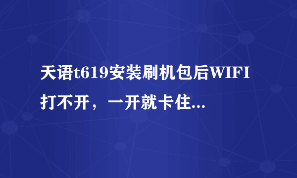 天语t619安装刷机包后WIFI打不开，一开就卡住了，就重启，求大神指教