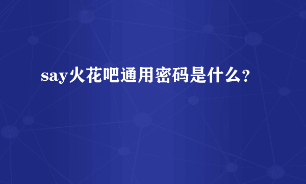 say火花吧通用密码是什么？