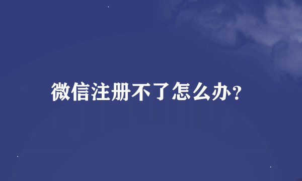 微信注册不了怎么办？