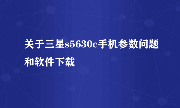 关于三星s5630c手机参数问题和软件下载