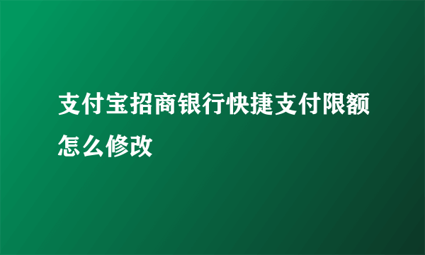 支付宝招商银行快捷支付限额怎么修改