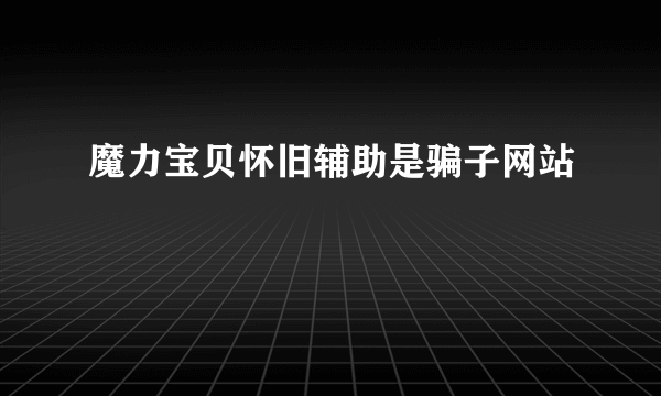 魔力宝贝怀旧辅助是骗子网站