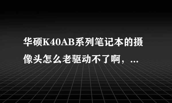 华硕K40AB系列笔记本的摄像头怎么老驱动不了啊，设备管理器也没有摄像头的显示，装的是XP系统~