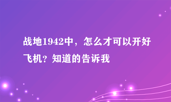 战地1942中，怎么才可以开好飞机？知道的告诉我