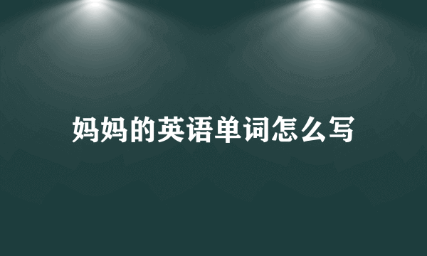 妈妈的英语单词怎么写