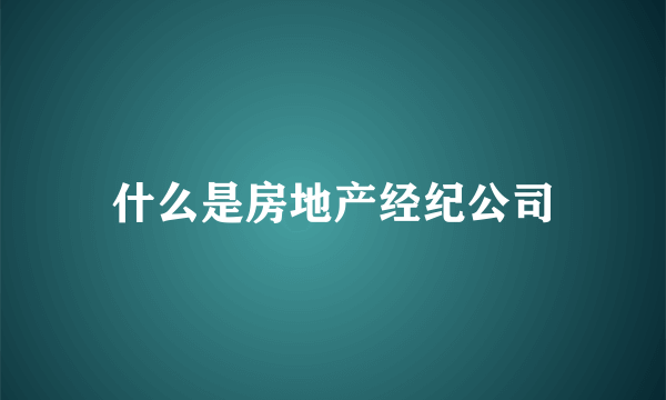 什么是房地产经纪公司