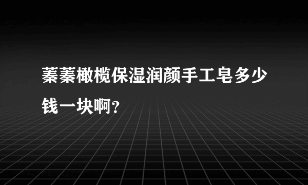 蓁蓁橄榄保湿润颜手工皂多少钱一块啊？