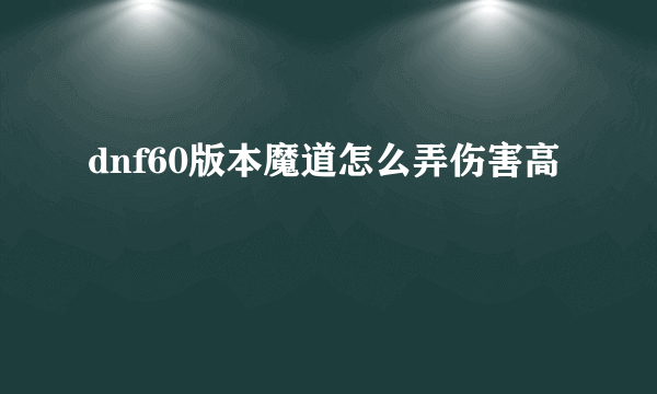 dnf60版本魔道怎么弄伤害高