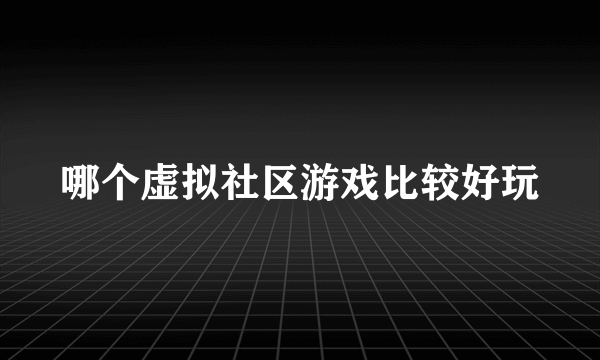 哪个虚拟社区游戏比较好玩