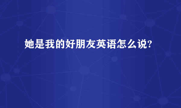 她是我的好朋友英语怎么说?