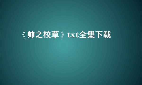 《帅之校草》txt全集下载