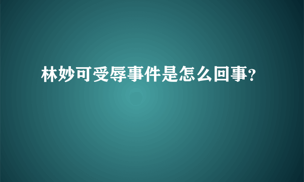 林妙可受辱事件是怎么回事？