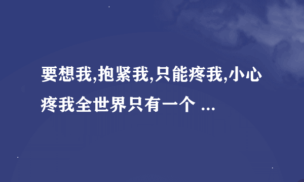 要想我,抱紧我,只能疼我,小心疼我全世界只有一个 你最懂我是什么歌