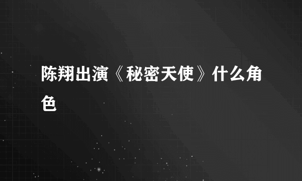 陈翔出演《秘密天使》什么角色