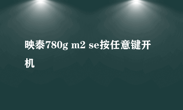 映泰780g m2 se按任意键开机