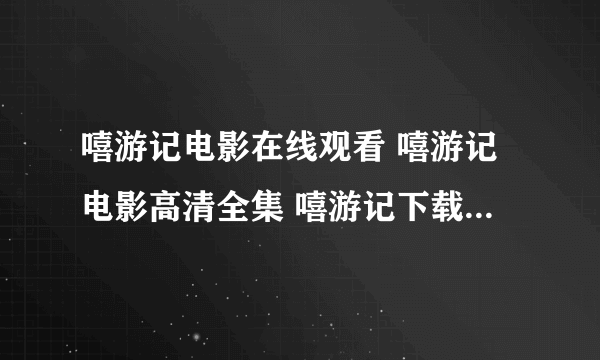 嘻游记电影在线观看 嘻游记电影高清全集 嘻游记下载迅雷高清完整版...