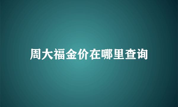 周大福金价在哪里查询