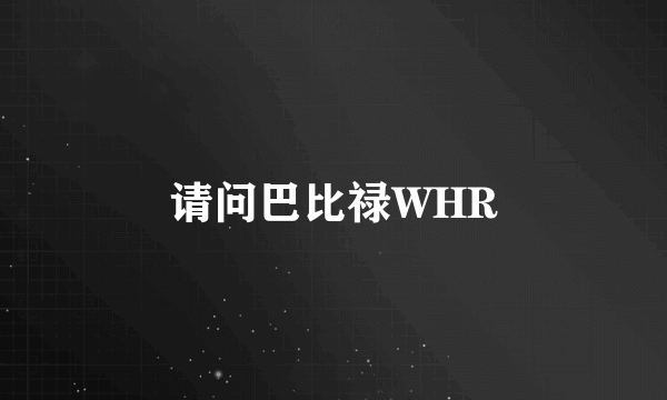 请问巴比禄WHR