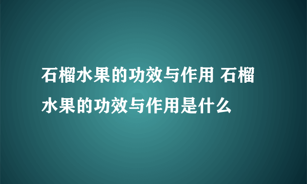 石榴水果的功效与作用 石榴水果的功效与作用是什么