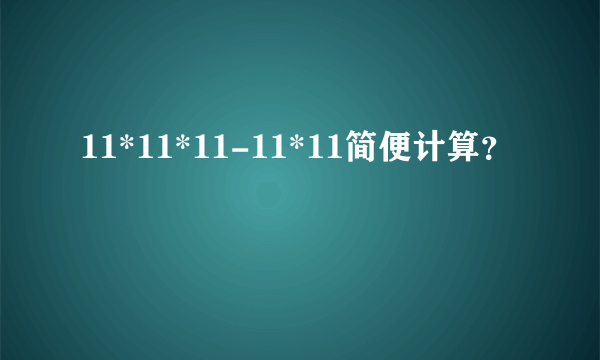 11*11*11-11*11简便计算？