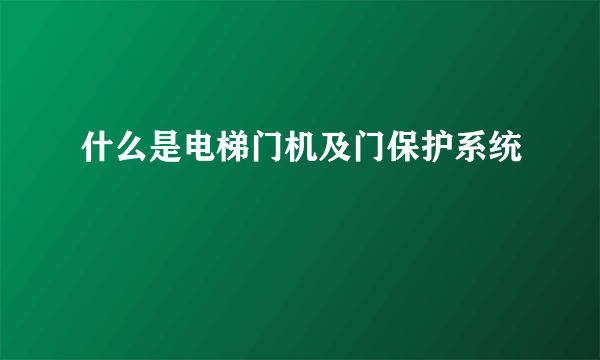 什么是电梯门机及门保护系统