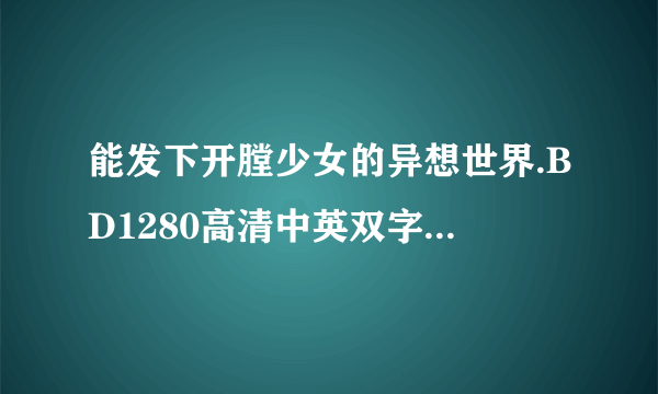 能发下开膛少女的异想世界.BD1280高清中英双字的种子或下载链接么？