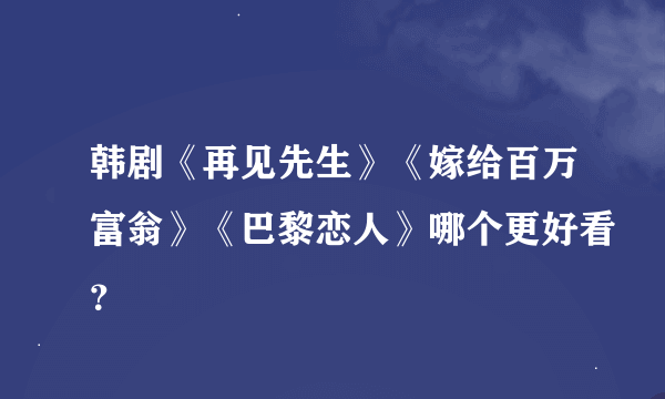 韩剧《再见先生》《嫁给百万富翁》《巴黎恋人》哪个更好看？