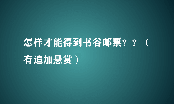 怎样才能得到书谷邮票？？（有追加悬赏）