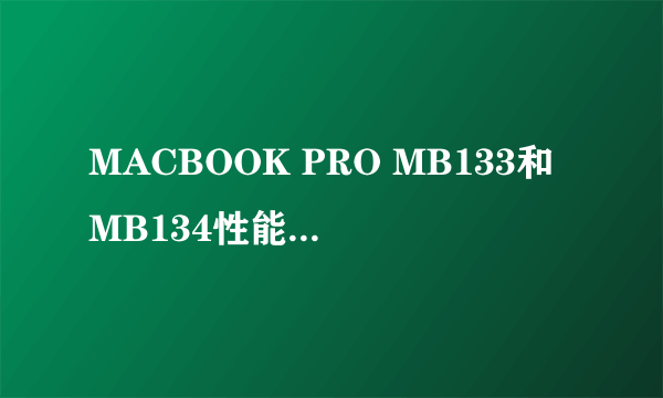 MACBOOK PRO MB133和MB134性能差距大吗？