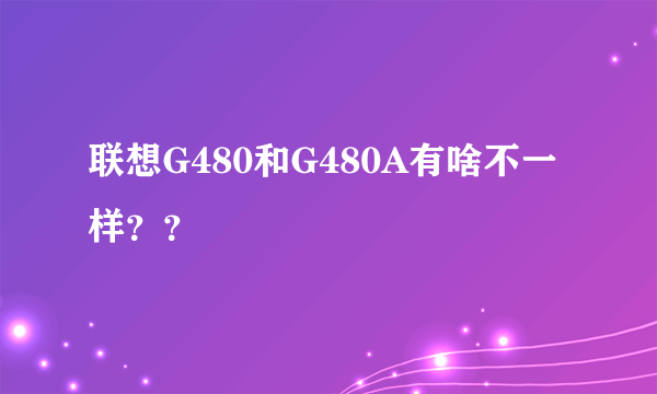 联想G480和G480A有啥不一样？？