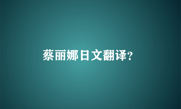 蔡丽娜日文翻译？