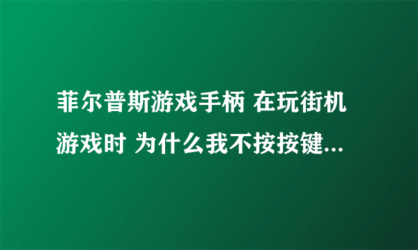 菲尔普斯游戏手柄 在玩街机游戏时 为什么我不按按键 游戏也一直在被控制