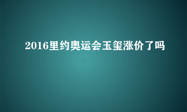 2016里约奥运会玉玺涨价了吗