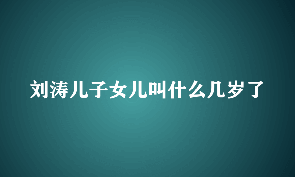 刘涛儿子女儿叫什么几岁了