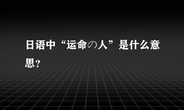 日语中“运命の人”是什么意思？