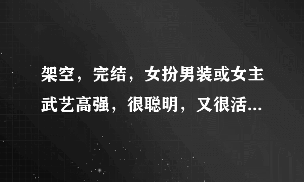 架空，完结，女扮男装或女主武艺高强，很聪明，又很活泼的言情小说