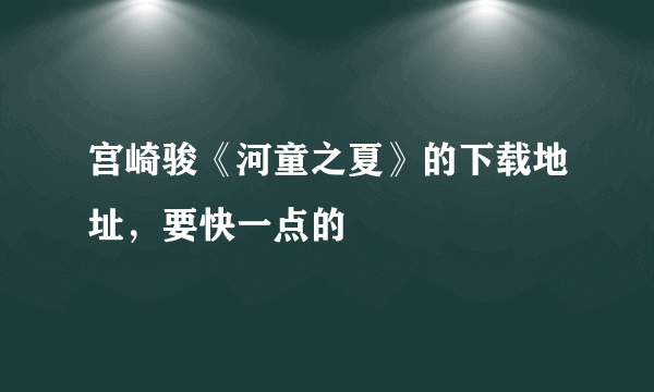 宫崎骏《河童之夏》的下载地址，要快一点的