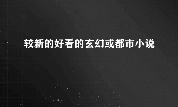 较新的好看的玄幻或都市小说