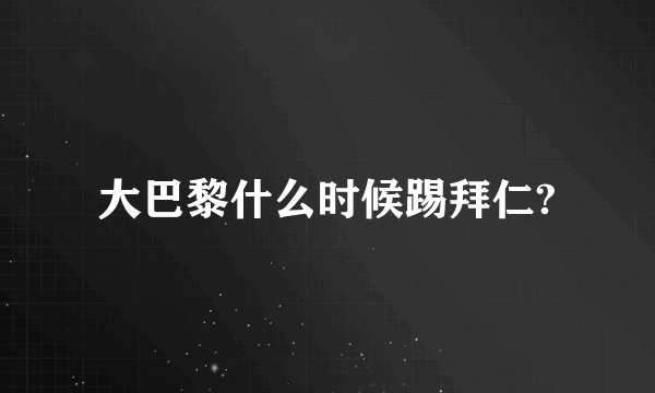 大巴黎什么时候踢拜仁?