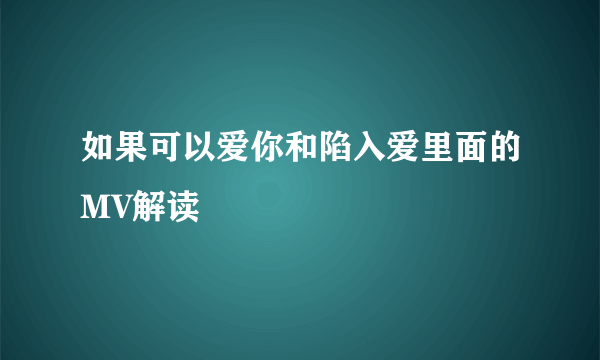 如果可以爱你和陷入爱里面的MV解读