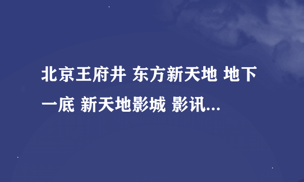 北京王府井 东方新天地 地下一底 新天地影城 影讯在哪儿能找到？ 我今天晚上想去看电影呢。