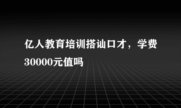 亿人教育培训搭讪口才，学费30000元值吗