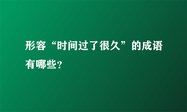 形容“时间过了很久”的成语有哪些？