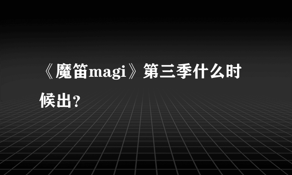 《魔笛magi》第三季什么时候出？