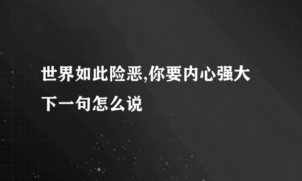 世界如此险恶,你要内心强大下一句怎么说