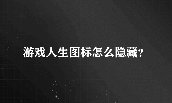 游戏人生图标怎么隐藏？